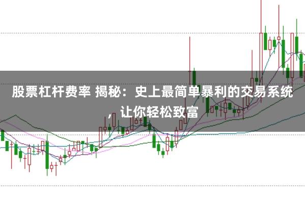 股票杠杆费率 揭秘：史上最简单暴利的交易系统，让你轻松致富