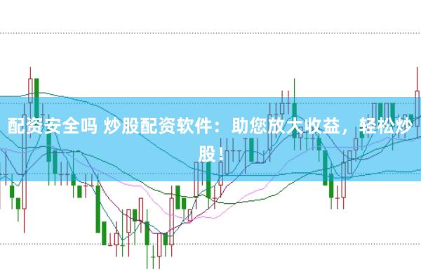 配资安全吗 炒股配资软件：助您放大收益，轻松炒股！