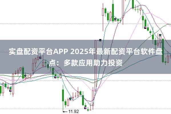 实盘配资平台APP 2025年最新配资平台软件盘点：多款应用助力投资