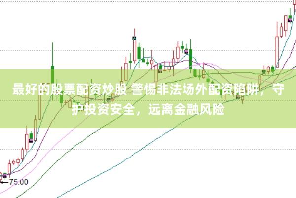 最好的股票配资炒股 警惕非法场外配资陷阱，守护投资安全，远离金融风险