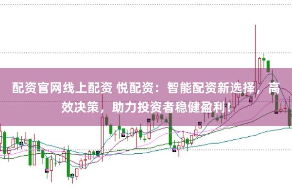 配资官网线上配资 悦配资：智能配资新选择，高效决策，助力投资者稳健盈利！