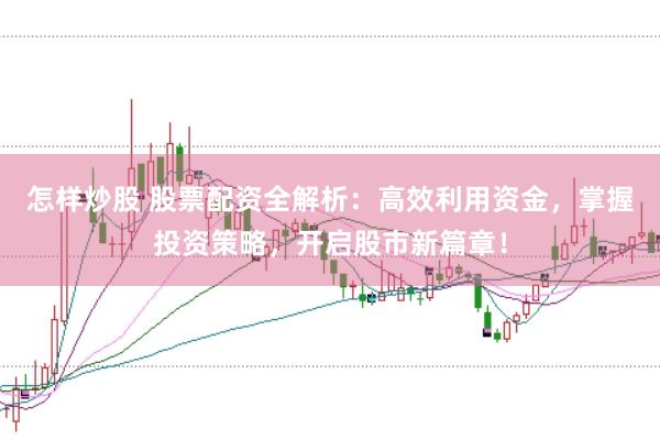 怎样炒股 股票配资全解析：高效利用资金，掌握投资策略，开启股市新篇章！