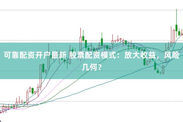 可靠配资开户最新 股票配资模式：放大收益，风险几何？