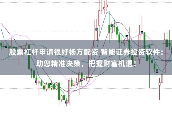 股票杠杆申请很好杨方配资 智能证券投资软件：助您精准决策，把握财富机遇！