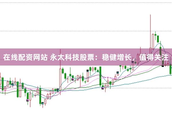 在线配资网站 永太科技股票：稳健增长，值得关注