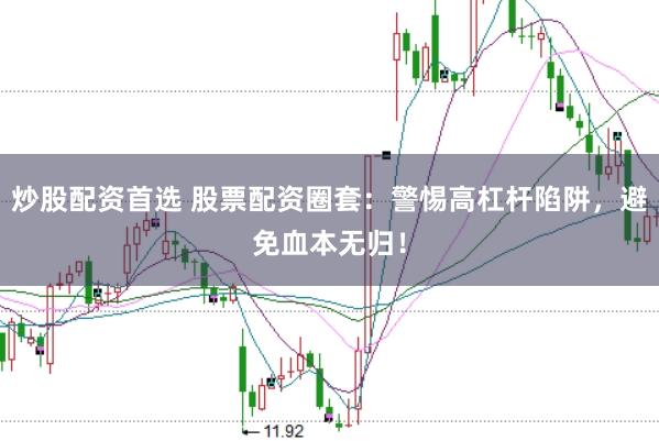 炒股配资首选 股票配资圈套：警惕高杠杆陷阱，避免血本无归！