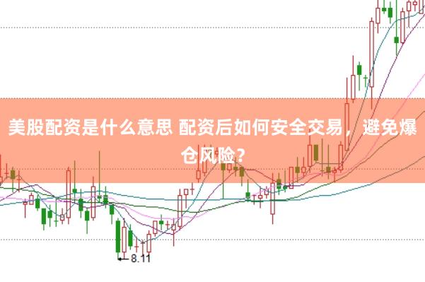 美股配资是什么意思 配资后如何安全交易，避免爆仓风险？