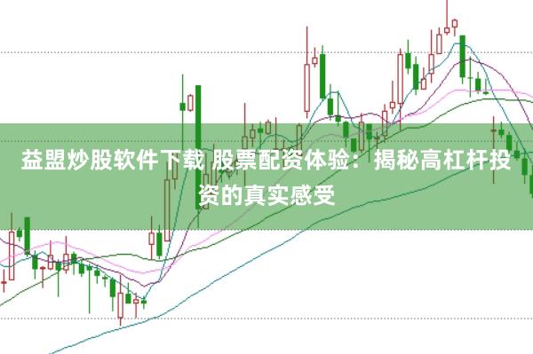 益盟炒股软件下载 股票配资体验：揭秘高杠杆投资的真实感受