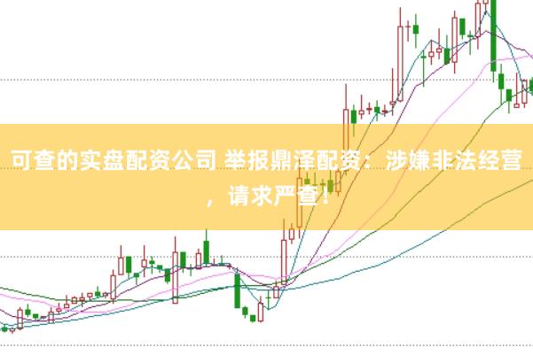 可查的实盘配资公司 举报鼎泽配资：涉嫌非法经营，请求严查！