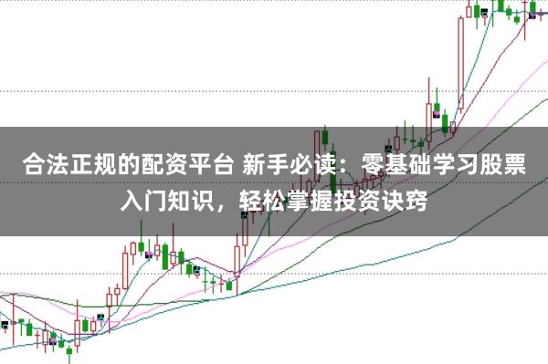 合法正规的配资平台 新手必读：零基础学习股票入门知识，轻松掌握投资诀窍