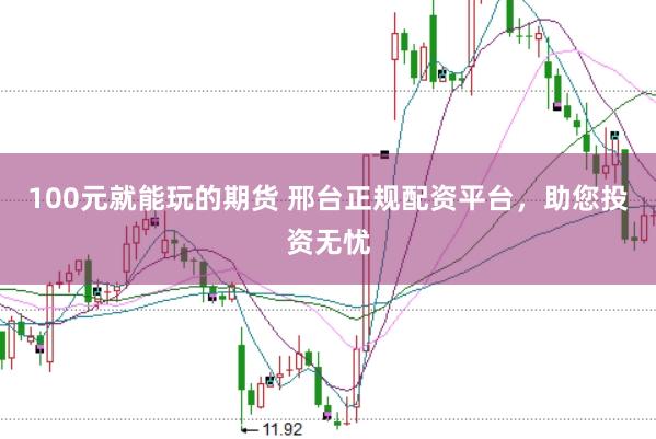 100元就能玩的期货 邢台正规配资平台，助您投资无忧