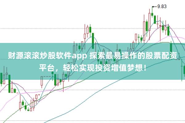 财源滚滚炒股软件app 探索最易操作的股票配资平台，轻松实现投资增值梦想！