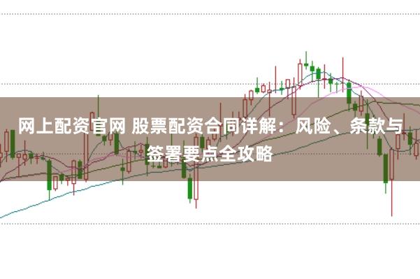 网上配资官网 股票配资合同详解：风险、条款与签署要点全攻略