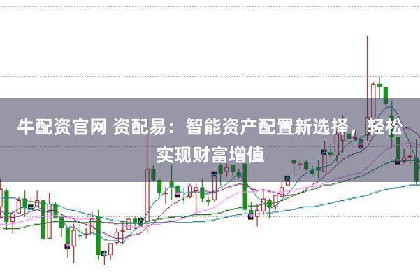牛配资官网 资配易：智能资产配置新选择，轻松实现财富增值