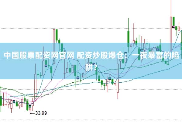 中国股票配资网官网 配资炒股爆仓：一夜暴富的陷阱？
