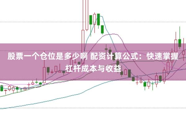 股票一个仓位是多少啊 配资计算公式：快速掌握杠杆成本与收益