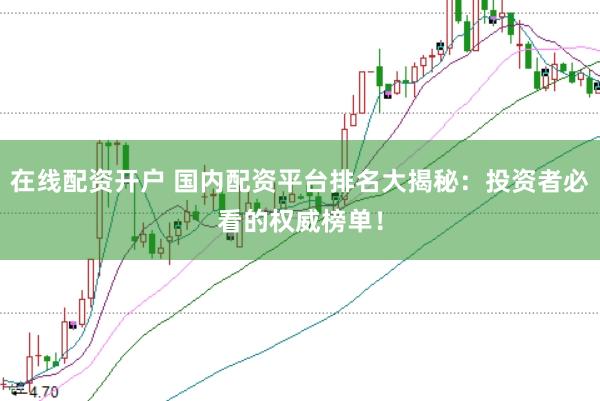 在线配资开户 国内配资平台排名大揭秘：投资者必看的权威榜单！