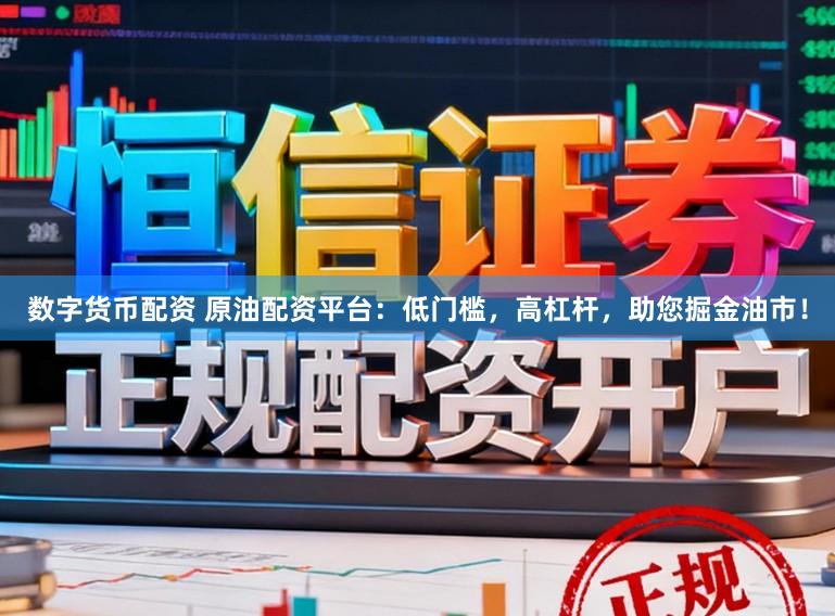 数字货币配资 原油配资平台：低门槛，高杠杆，助您掘金油市！