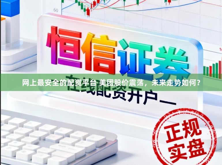 网上最安全的配资平台 美团股价震荡，未来走势如何？