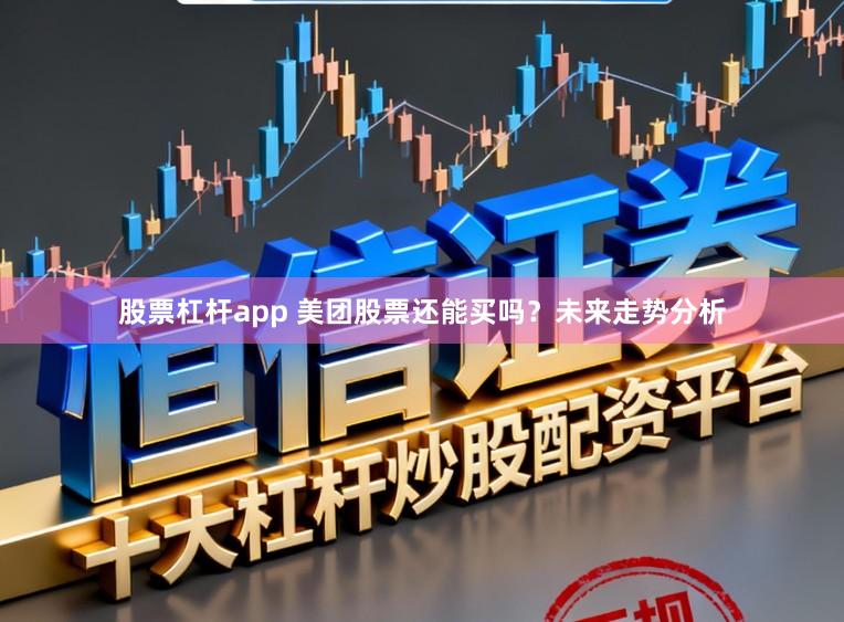 股票杠杆app 美团股票还能买吗？未来走势分析