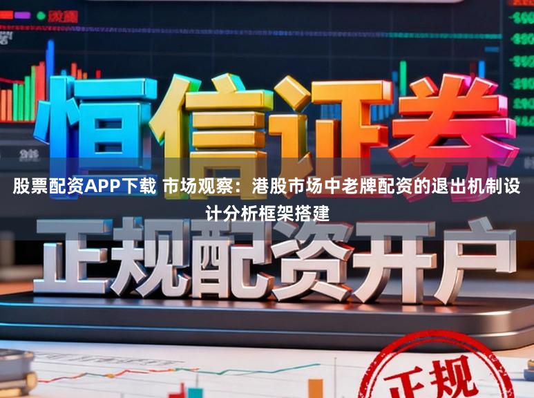 股票配资APP下载 市场观察：港股市场中老牌配资的退出机制设计分析框架搭建