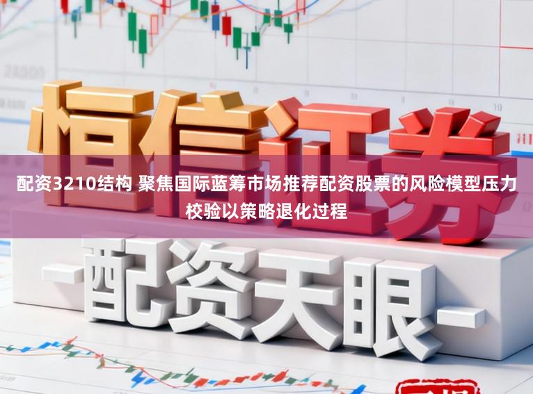配资3210结构 聚焦国际蓝筹市场推荐配资股票的风险模型压力校验以策略退化过程