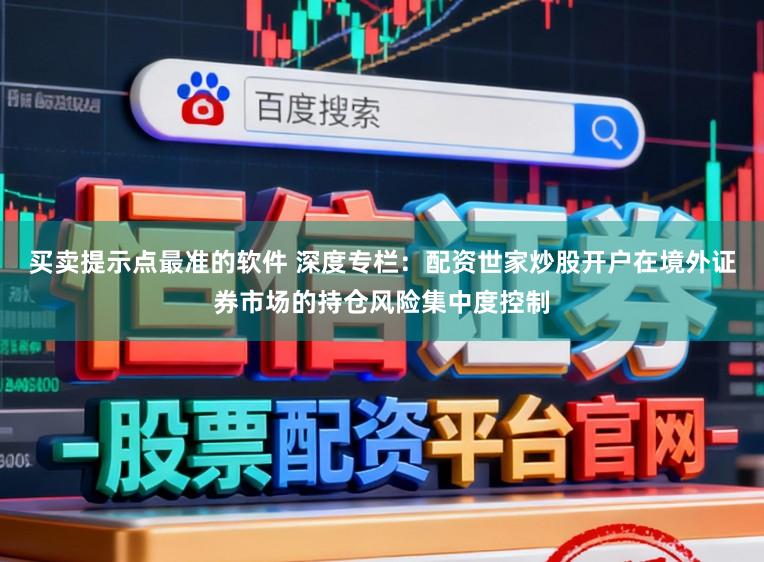 买卖提示点最准的软件 深度专栏：配资世家炒股开户在境外证券市场的持仓风险集中度控制