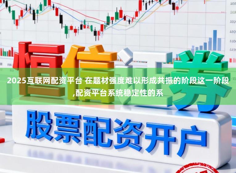 2025互联网配资平台 在题材强度难以形成共振的阶段这一阶段,配资平台系统稳定性的系