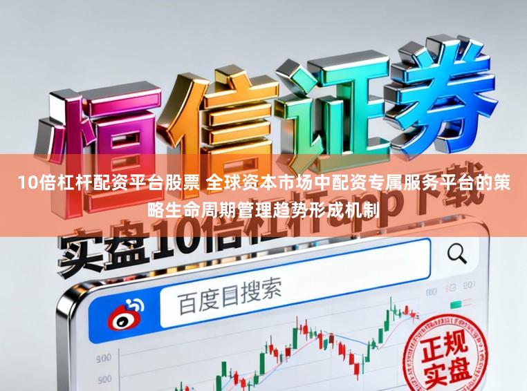 10倍杠杆配资平台股票 全球资本市场中配资专属服务平台的策略生命周期管理趋势形成机制