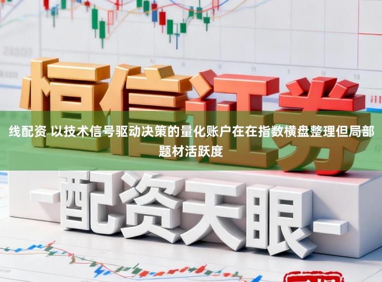线配资 以技术信号驱动决策的量化账户在在指数横盘整理但局部题材活跃度
