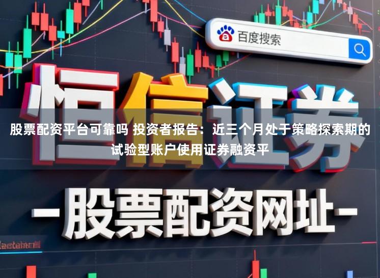 股票配资平台可靠吗 投资者报告：近三个月处于策略探索期的试验型账户使用证券融资平