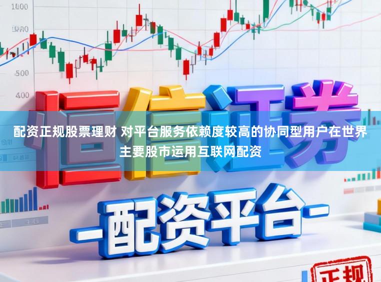 配资正规股票理财 对平台服务依赖度较高的协同型用户在世界主要股市运用互联网配资