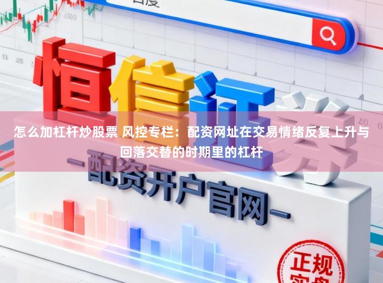 怎么加杠杆炒股票 风控专栏：配资网址在交易情绪反复上升与回落交替的时期里的杠杆