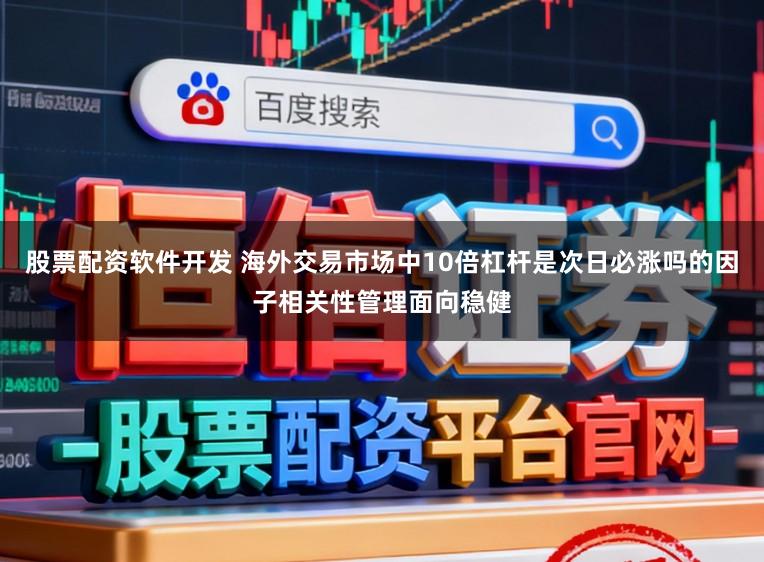股票配资软件开发 海外交易市场中10倍杠杆是次日必涨吗的因子相关性管理面向稳健
