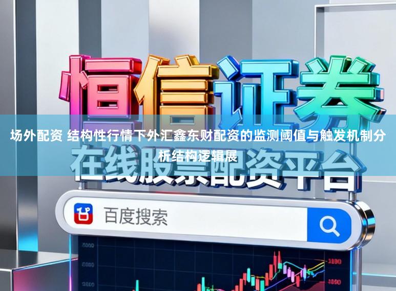 场外配资 结构性行情下外汇鑫东财配资的监测阈值与触发机制分析结构逻辑展