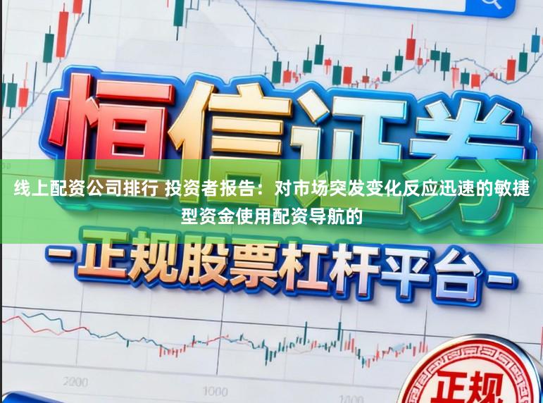 线上配资公司排行 投资者报告：对市场突发变化反应迅速的敏捷型资金使用配资导航的