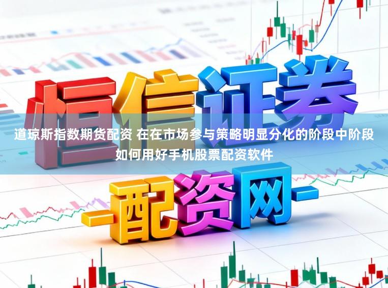 道琼斯指数期货配资 在在市场参与策略明显分化的阶段中阶段如何用好手机股票配资软件