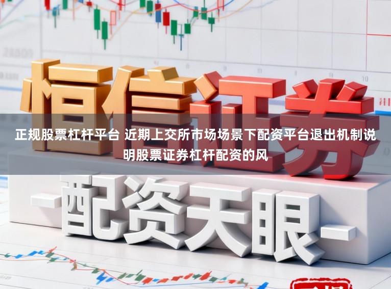 正规股票杠杆平台 近期上交所市场场景下配资平台退出机制说明股票证券杠杆配资的风