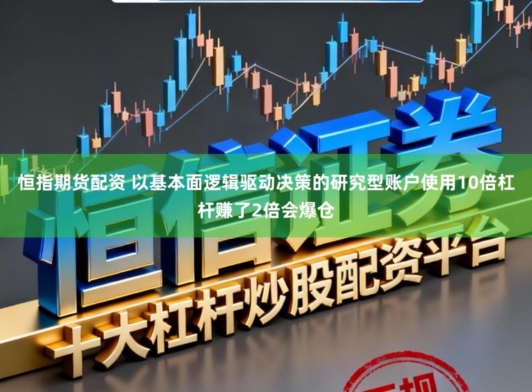 恒指期货配资 以基本面逻辑驱动决策的研究型账户使用10倍杠杆赚了2倍会爆仓