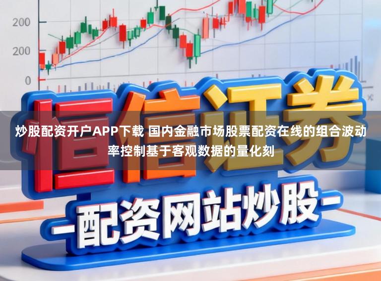 炒股配资开户APP下载 国内金融市场股票配资在线的组合波动率控制基于客观数据的量化刻