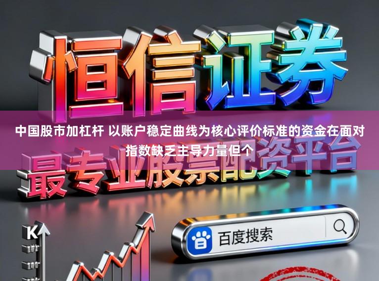 中国股市加杠杆 以账户稳定曲线为核心评价标准的资金在面对指数缺乏主导力量但个