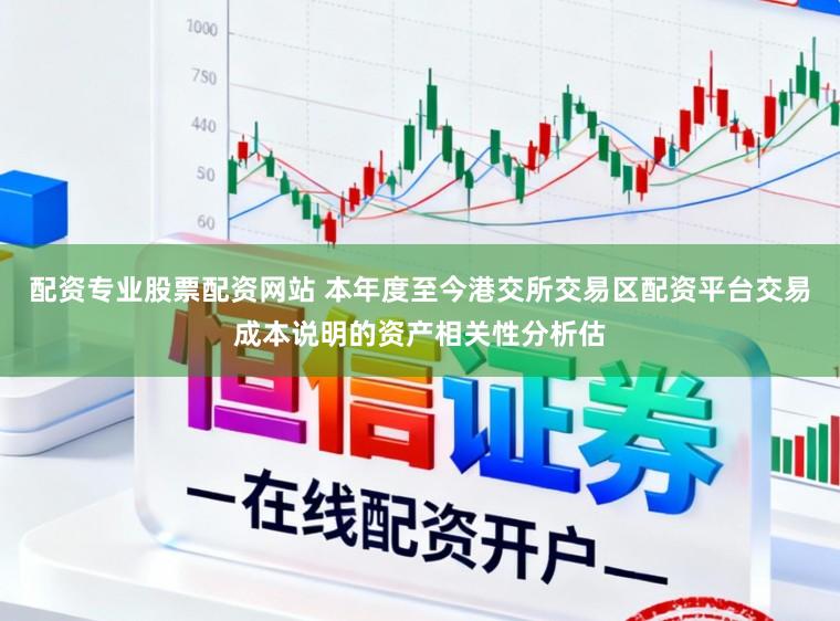 配资专业股票配资网站 本年度至今港交所交易区配资平台交易成本说明的资产相关性分析估
