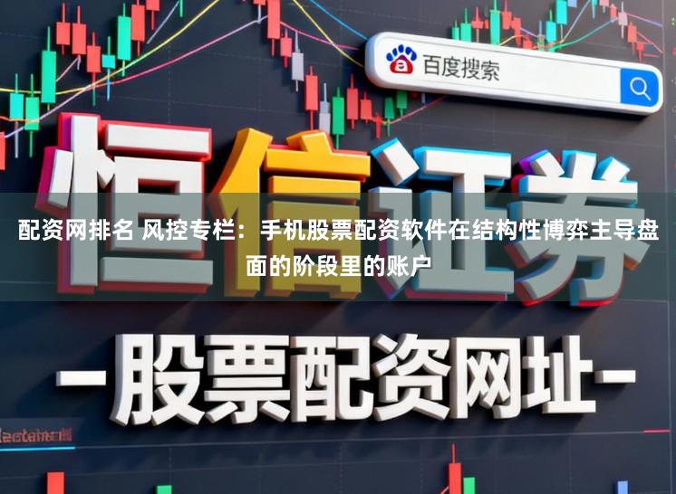 配资网排名 风控专栏：手机股票配资软件在结构性博弈主导盘面的阶段里的账户