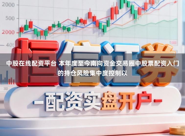 中股在线配资平台 本年度至今南向资金交易圈中股票配资入门的持仓风险集中度控制以