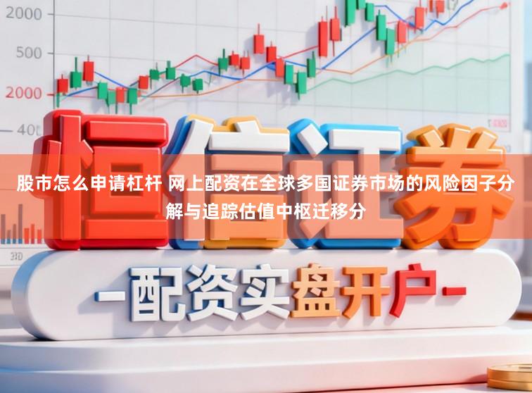 股市怎么申请杠杆 网上配资在全球多国证券市场的风险因子分解与追踪估值中枢迁移分