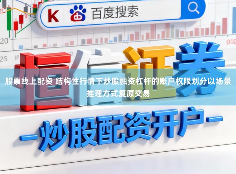 股票线上配资 结构性行情下炒股融资杠杆的账户权限划分以场景推理方式复原交易
