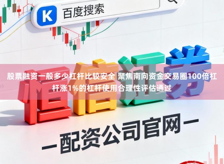 股票融资一般多少杠杆比较安全 聚焦南向资金交易圈100倍杠杆涨1%的杠杆使用合理性评估通过
