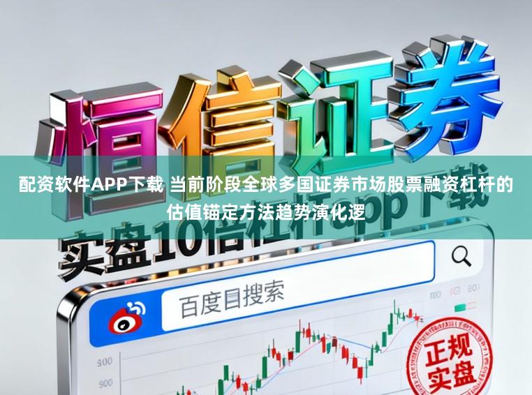 配资软件APP下载 当前阶段全球多国证券市场股票融资杠杆的估值锚定方法趋势演化逻