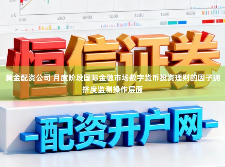 黄金配资公司 月度阶段国际金融市场数字货币投资理财的因子拥挤度监测操作层面