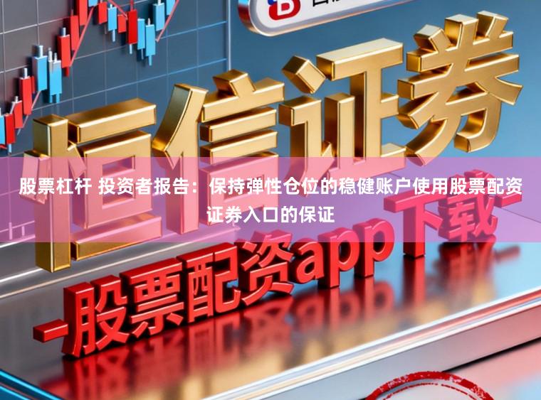 股票杠杆 投资者报告：保持弹性仓位的稳健账户使用股票配资证券入口的保证